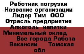 Работник погрузки › Название организации ­ Лидер Тим, ООО › Отрасль предприятия ­ Алкоголь, напитки › Минимальный оклад ­ 20 000 - Все города Работа » Вакансии   . Томская обл.